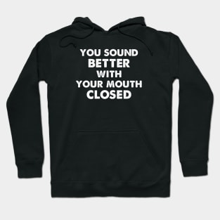 YOU SOUND BETTER WITH YOUR MOUTH CLOSED Hoodie